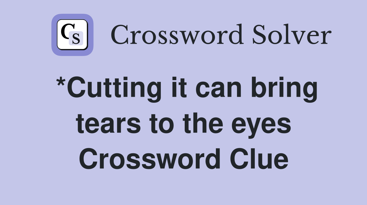 *Cutting it can bring tears to the eyes Crossword Clue