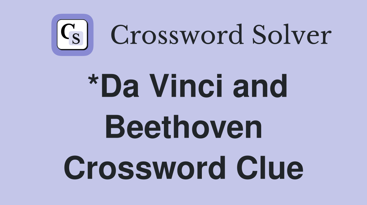 *Da Vinci and Beethoven Crossword Clue