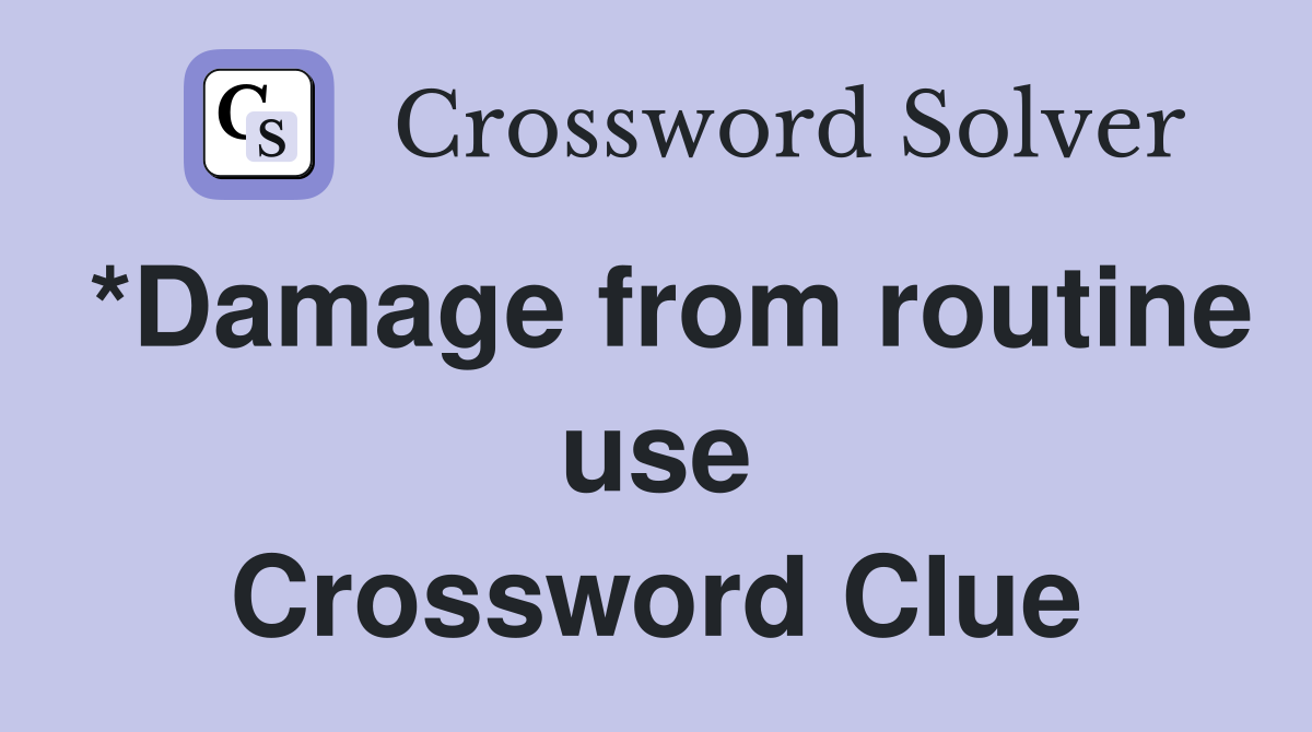*Damage from routine use Crossword Clue
