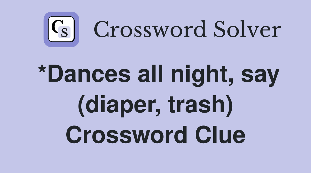 *Dances all night, say (diaper, trash) Crossword Clue