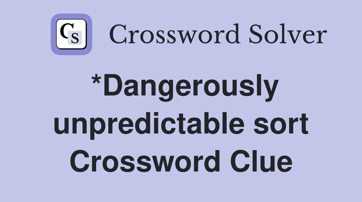 *Dangerously unpredictable sort Crossword Clue