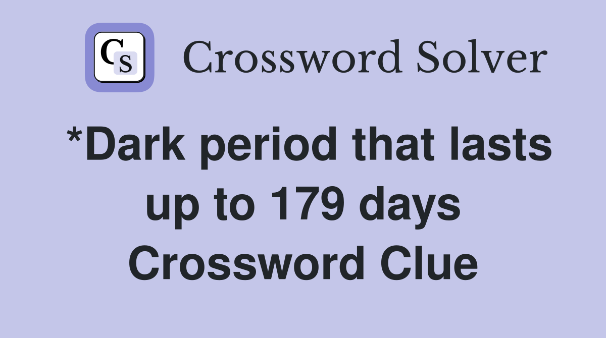 *Dark period that lasts up to 179 days Crossword Clue