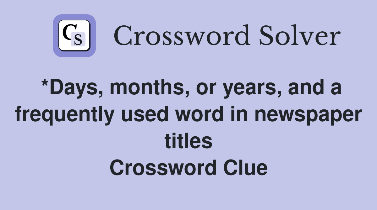 *Days, months, or years, and a frequently used word in newspaper titles Crossword Clue
