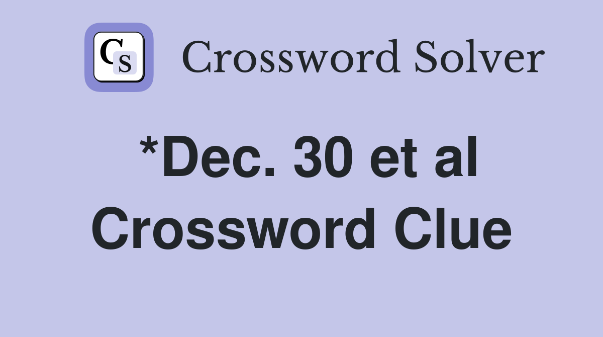 *Dec. 30 et al Crossword Clue