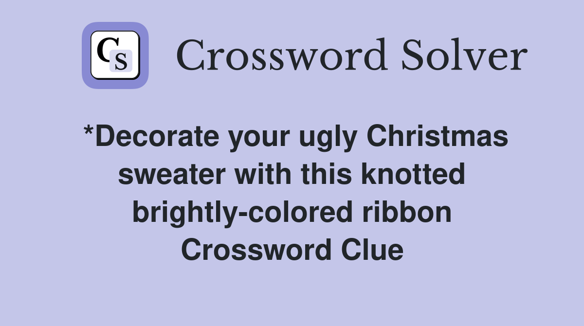 *Decorate your ugly Christmas sweater with this knotted brightly-colored ribbon Crossword Clue