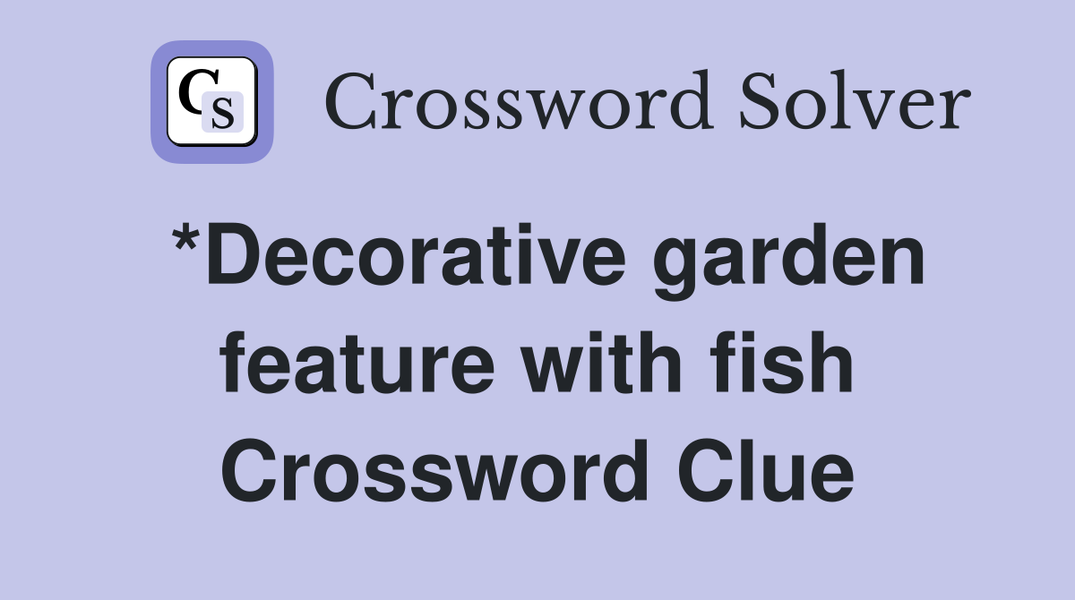 *Decorative garden feature with fish Crossword Clue