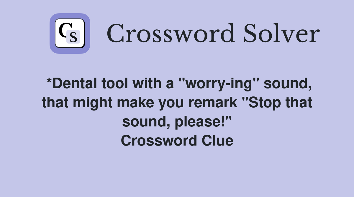 *Dental tool with a "worry-ing" sound, that might make you remark "Stop that sound, please!" Crossword Clue