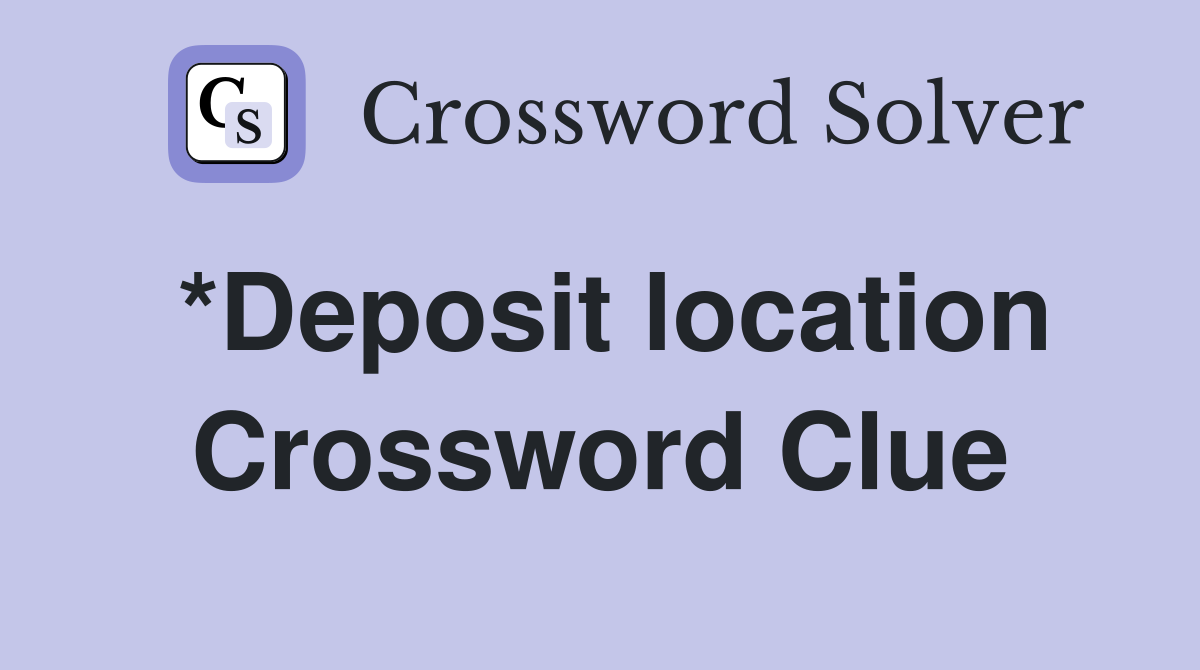 *Deposit location Crossword Clue