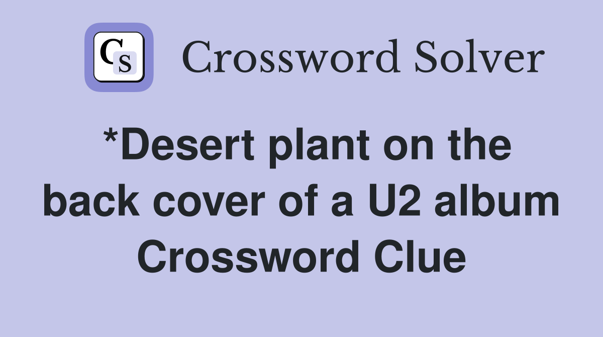 *Desert plant on the back cover of a U2 album Crossword Clue