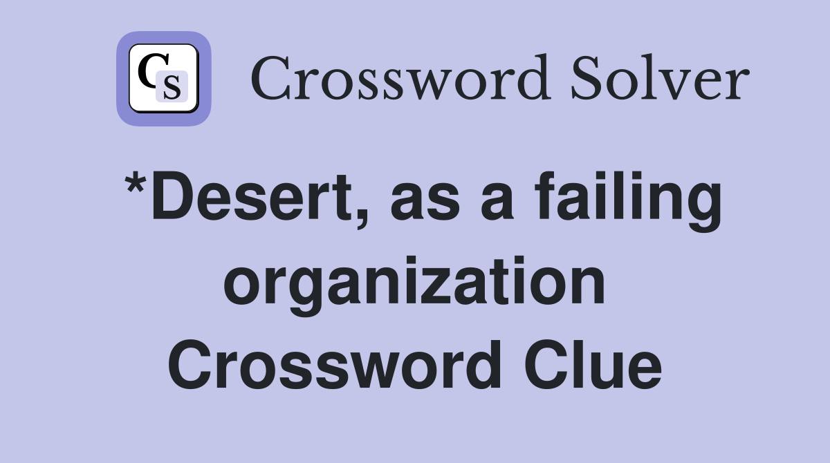 *Desert, as a failing organization Crossword Clue