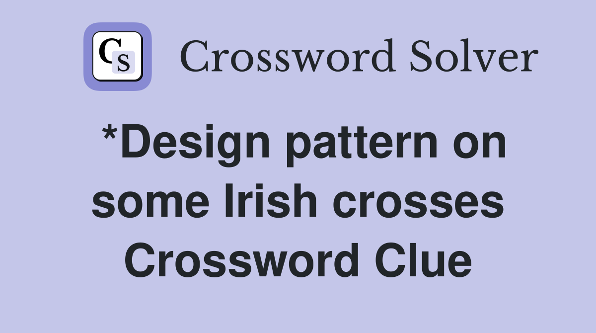 *Design pattern on some Irish crosses Crossword Clue