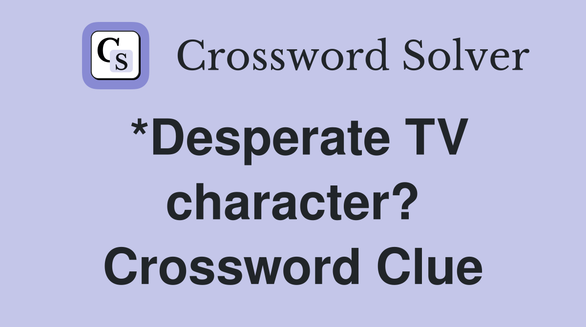 *Desperate TV character? Crossword Clue