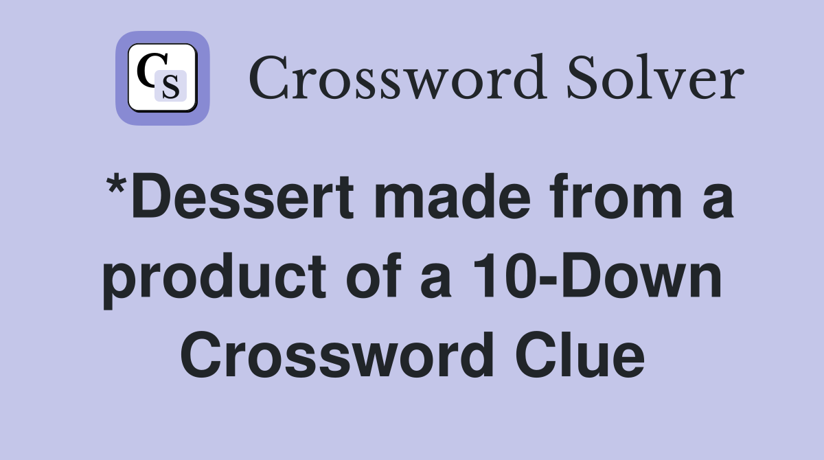 *Dessert made from a product of a 10-Down Crossword Clue