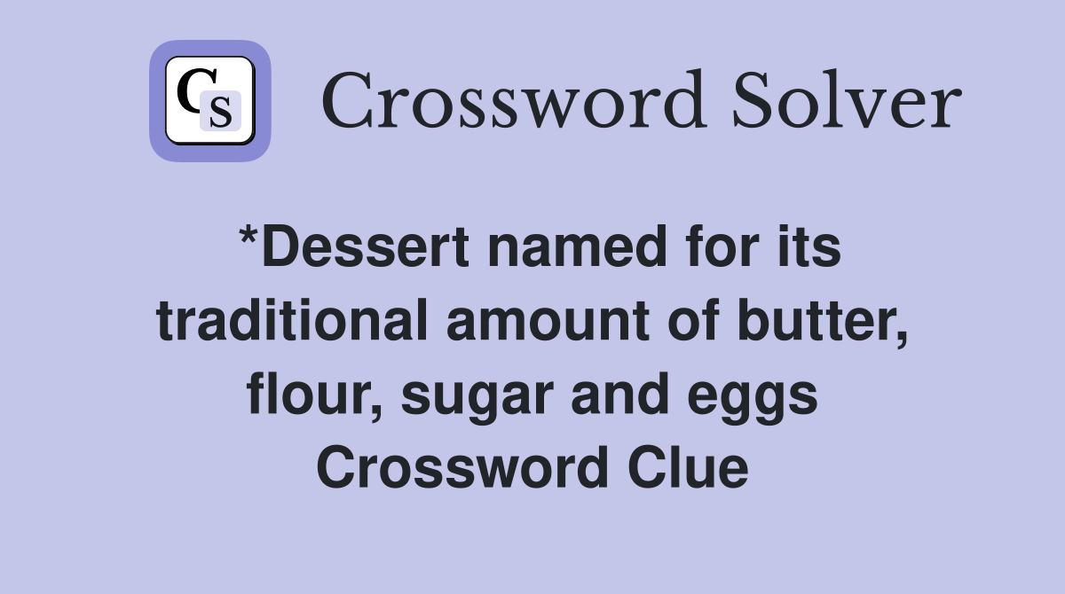 *Dessert named for its traditional amount of butter, flour, sugar and eggs Crossword Clue