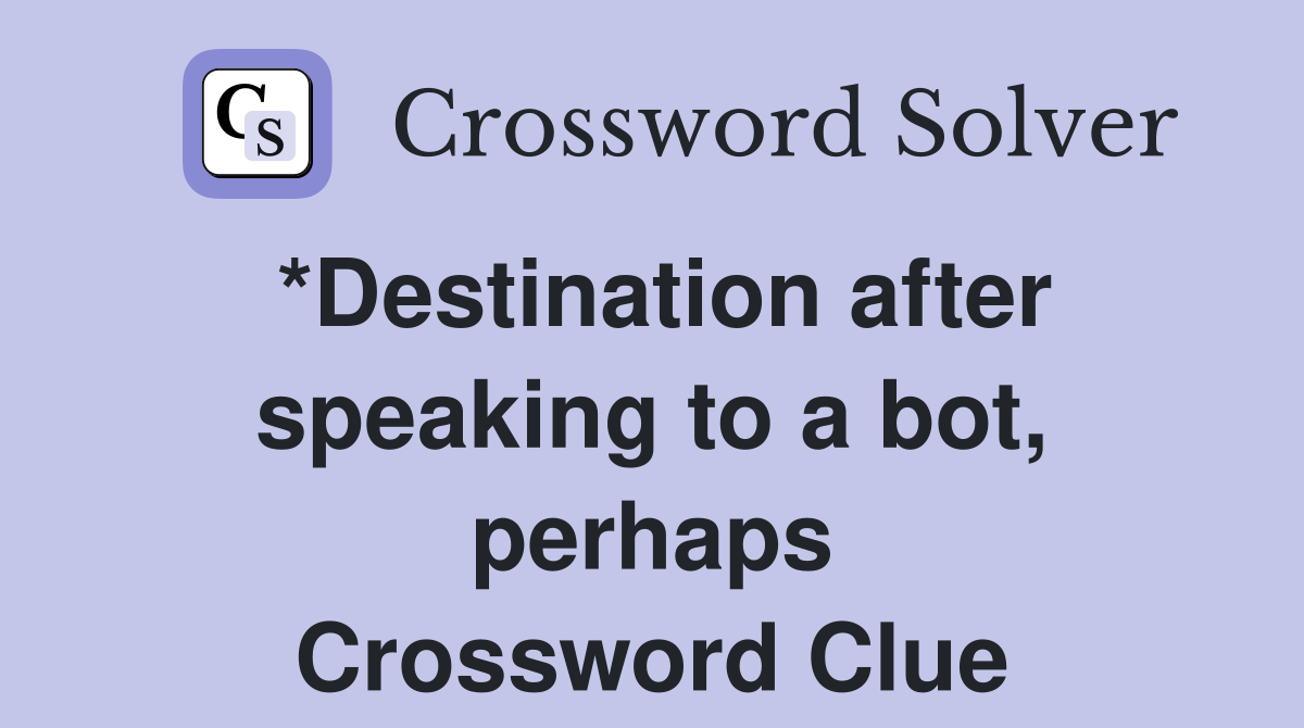 *Destination after speaking to a bot, perhaps Crossword Clue