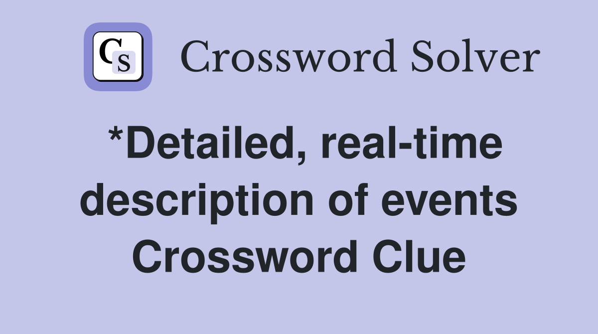 *Detailed, real-time description of events Crossword Clue