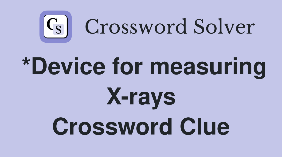 *Device for measuring X-rays Crossword Clue