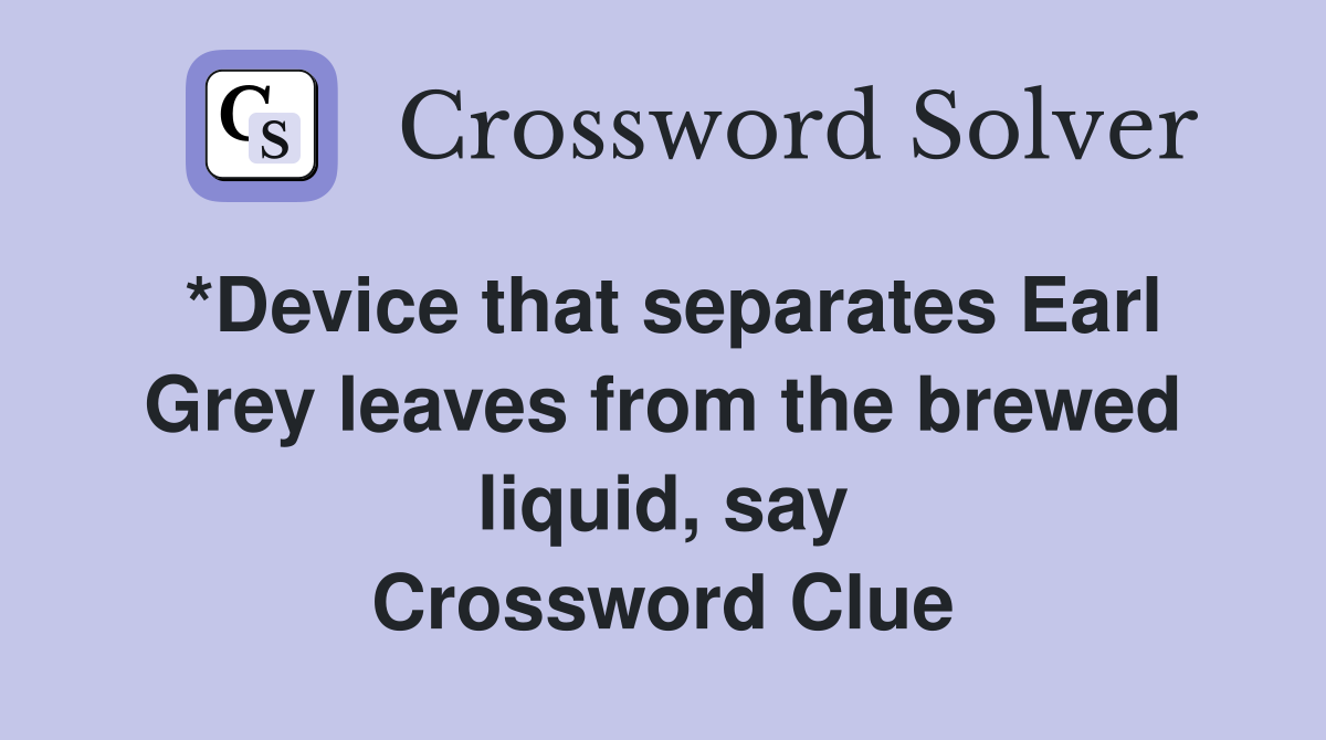 *Device that separates Earl Grey leaves from the brewed liquid, say Crossword Clue