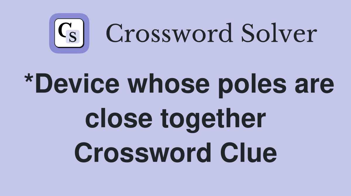 *Device whose poles are close together Crossword Clue