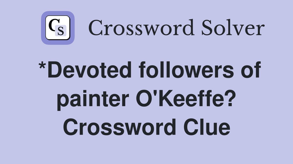 *Devoted followers of painter O'Keeffe? Crossword Clue