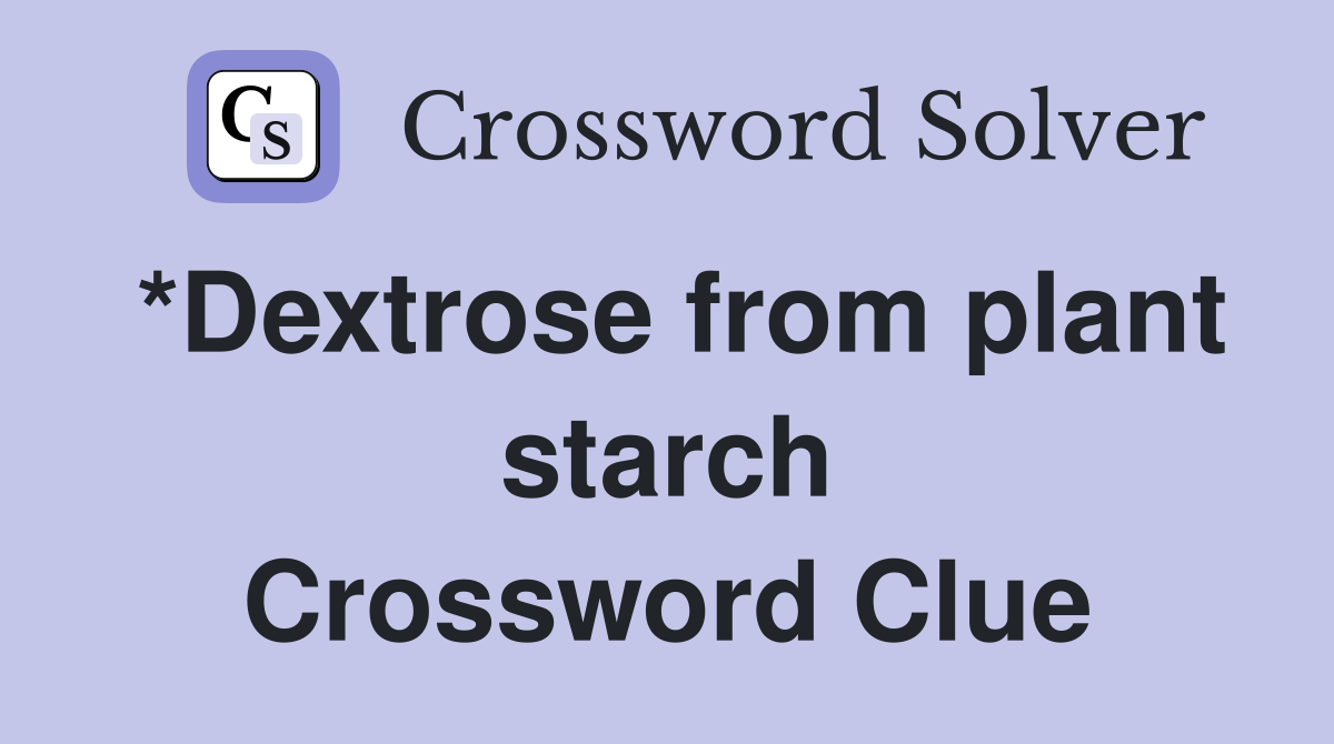 *Dextrose from plant starch Crossword Clue