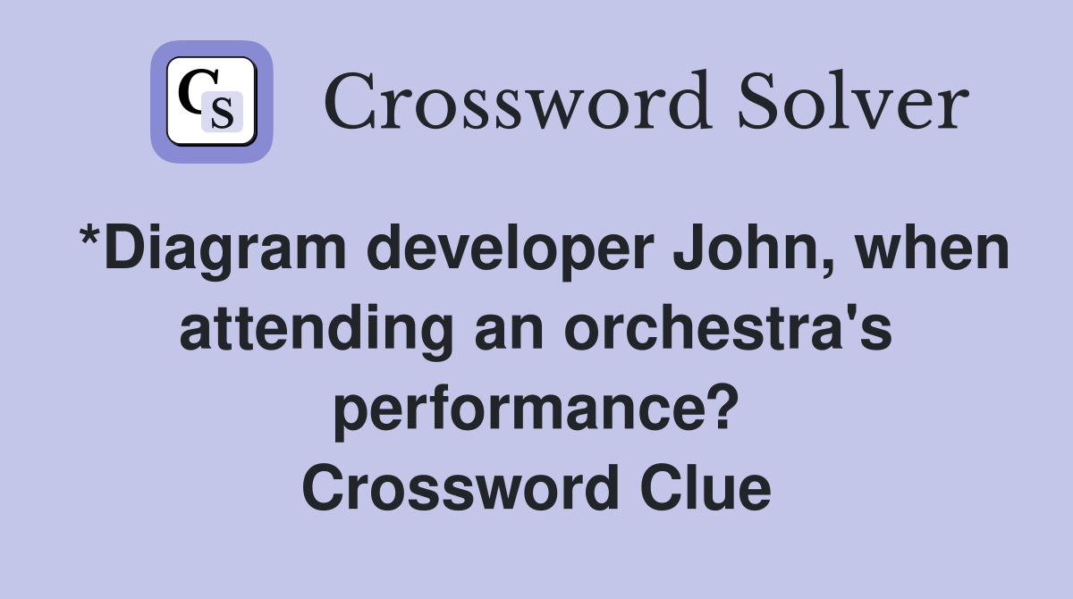 *Diagram developer John, when attending an orchestra's performance? Crossword Clue