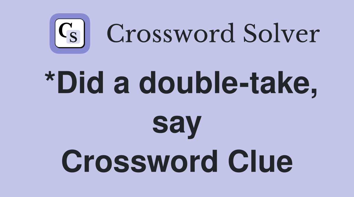 *Did a double-take, say Crossword Clue