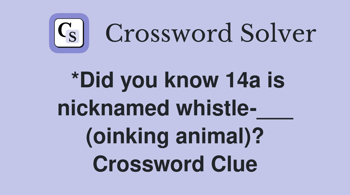 *Did you know 14a is nicknamed whistle-___ (oinking animal)? Crossword Clue