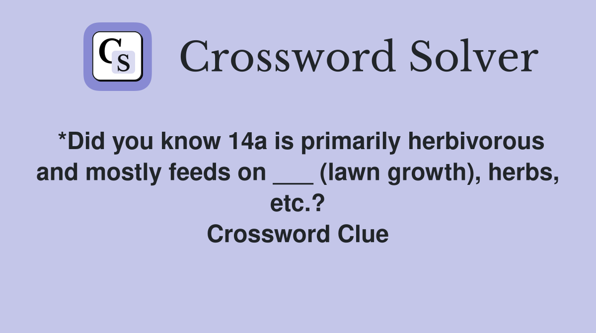 *Did you know 14a is primarily herbivorous and mostly feeds on ___ (lawn growth), herbs, etc.? Crossword Clue