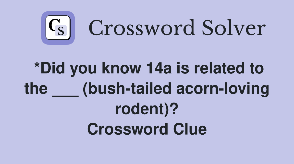*Did you know 14a is related to the ___ (bush-tailed acorn-loving rodent)? Crossword Clue