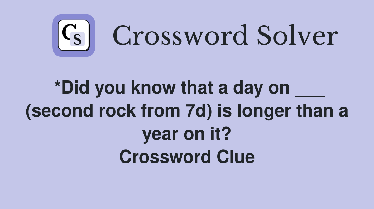 *Did you know that a day on ___ (second rock from 7d) is longer than a year on it? Crossword Clue