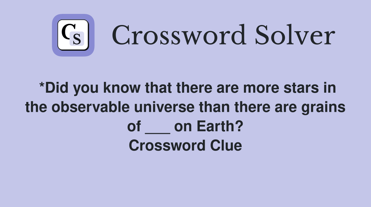 *Did you know that there are more stars in the observable universe than there are grains of ___ on Earth? Crossword Clue
