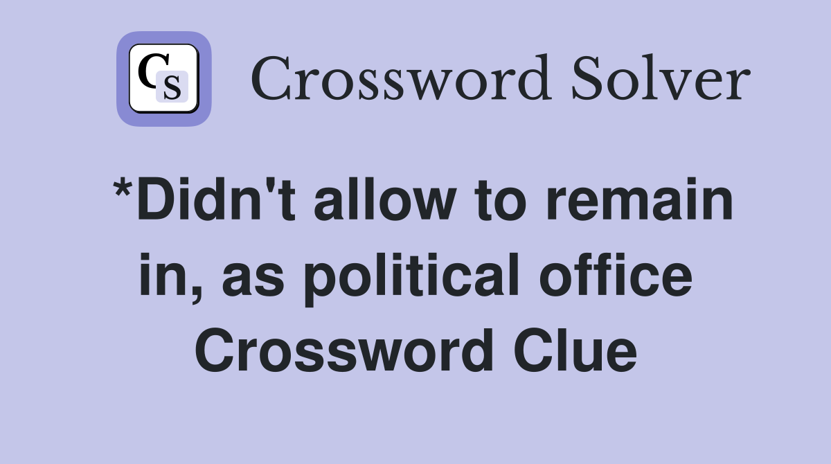 *Didn't allow to remain in, as political office Crossword Clue