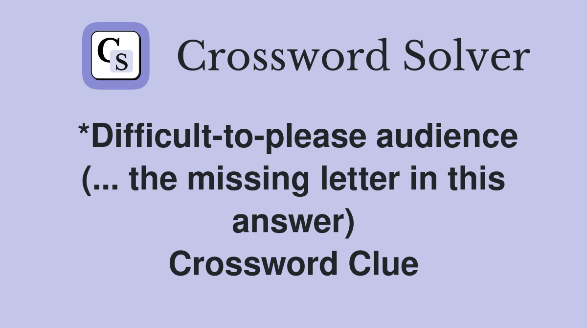 *Difficult-to-please audience (... the missing letter in this answer) Crossword Clue