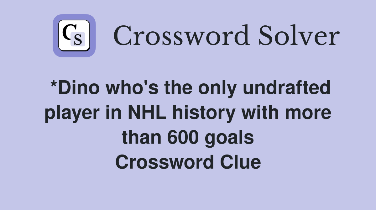 *Dino who's the only undrafted player in NHL history with more than 600 goals Crossword Clue