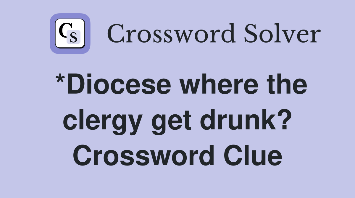 *Diocese where the clergy get drunk? Crossword Clue