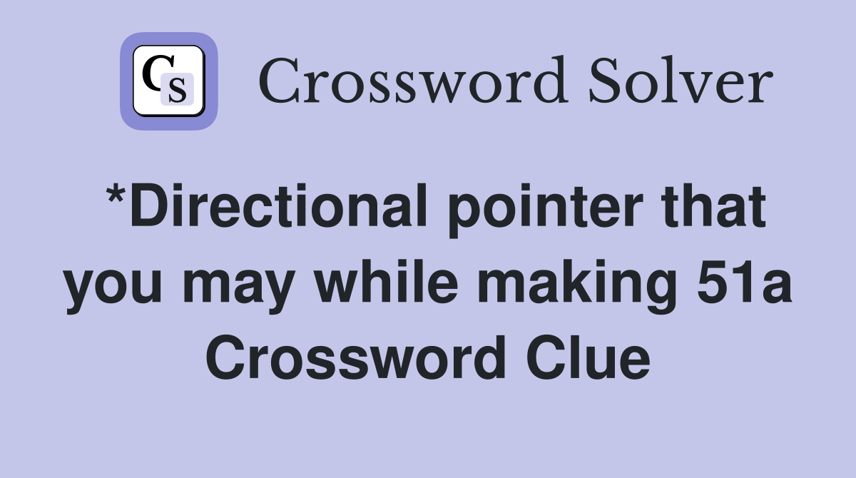 *Directional pointer that you may while making 51a Crossword Clue