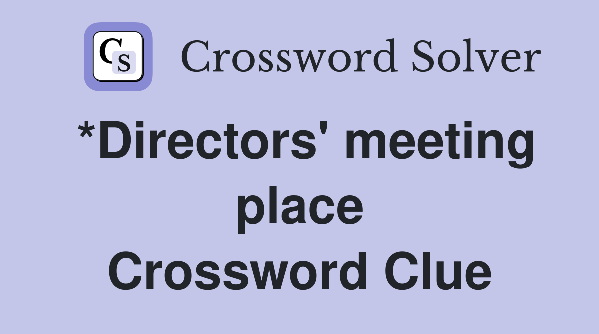 *Directors' meeting place Crossword Clue
