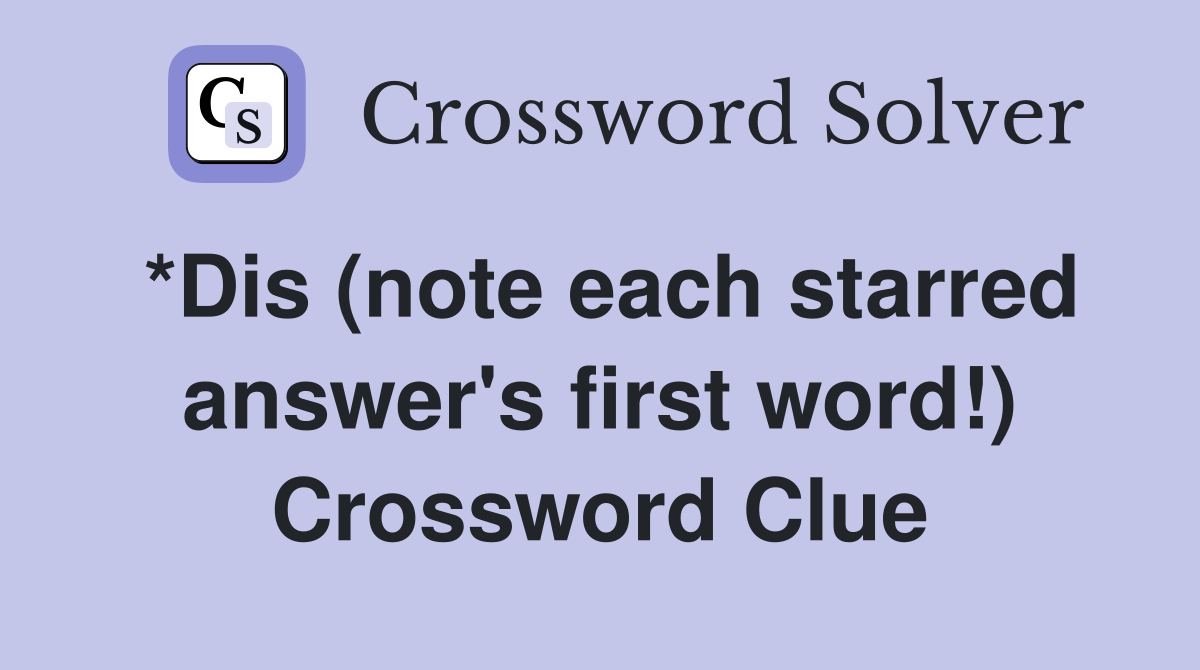 *Dis (note each starred answer's first word!) Crossword Clue