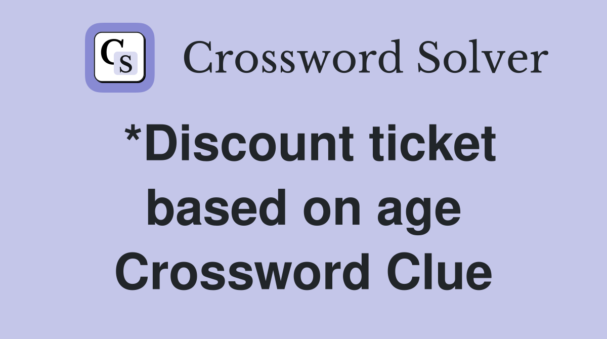 *Discount ticket based on age Crossword Clue