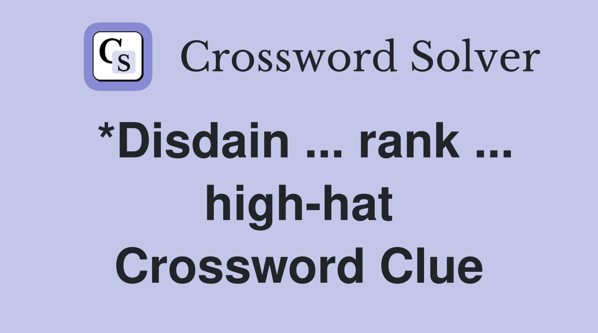 *Disdain ... rank ... high-hat Crossword Clue