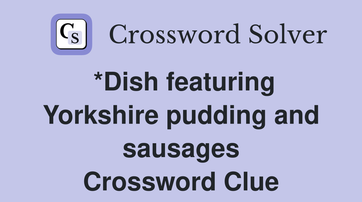 *Dish featuring Yorkshire pudding and sausages Crossword Clue