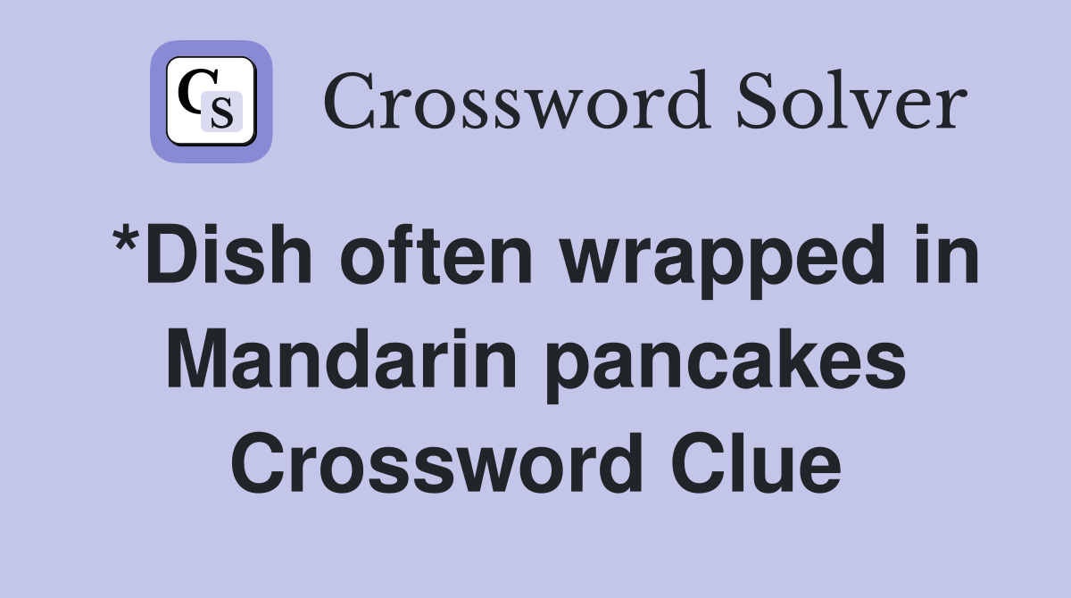*Dish often wrapped in Mandarin pancakes Crossword Clue