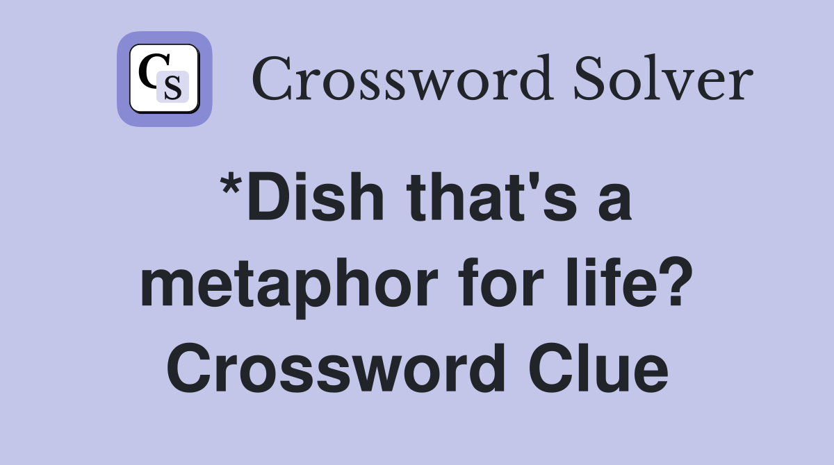 *Dish that's a metaphor for life? Crossword Clue