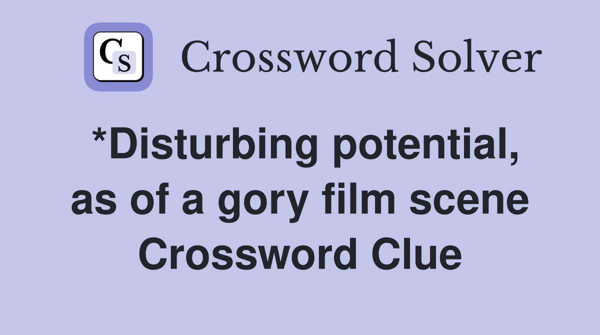 *Disturbing potential, as of a gory film scene Crossword Clue
