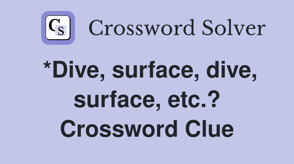 *Dive, surface, dive, surface, etc.? Crossword Clue