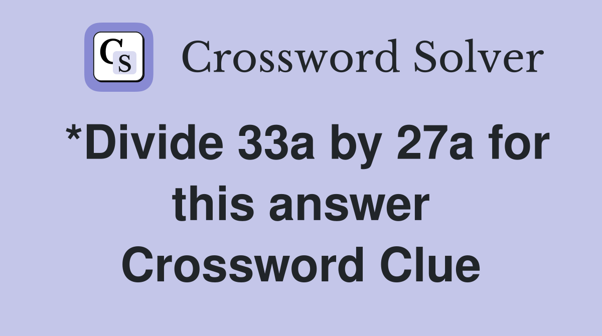 *Divide 33a by 27a for this answer Crossword Clue