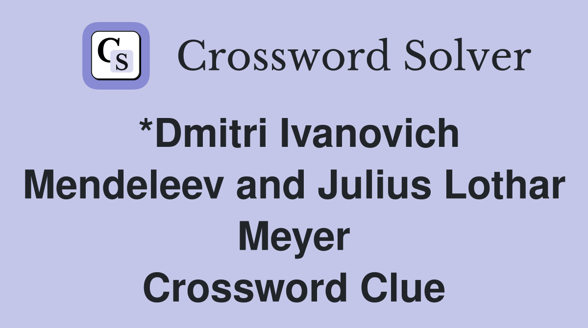 *Dmitri Ivanovich Mendeleev and Julius Lothar Meyer Crossword Clue