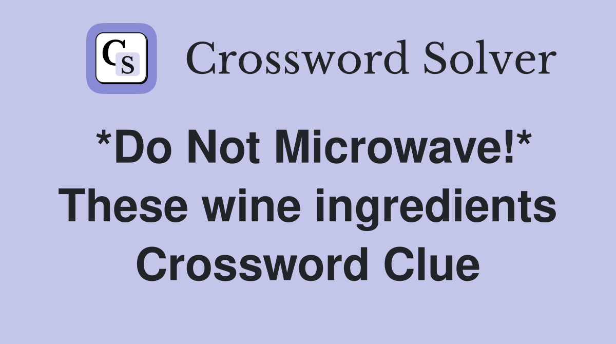 *Do Not Microwave!* These wine ingredients Crossword Clue
