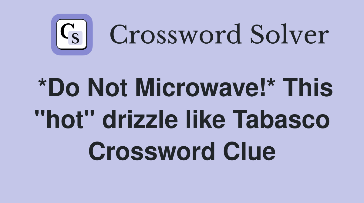 *Do Not Microwave!* This "hot" drizzle like Tabasco Crossword Clue